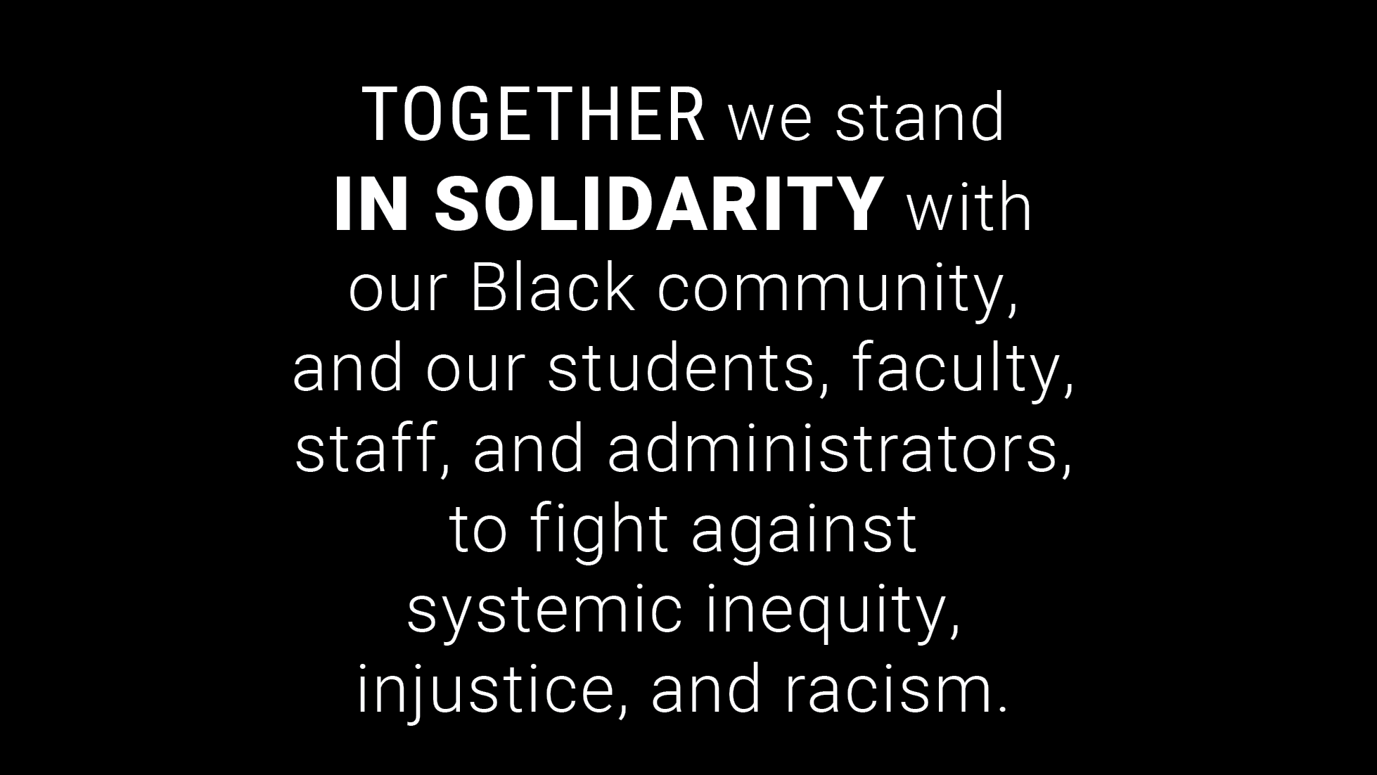 Black rectangle with the text 'Together we stand in solidarity with our Black community, and our students, faculty, staff, and administrators, to fight against systemic inequity, injustice, and racism'