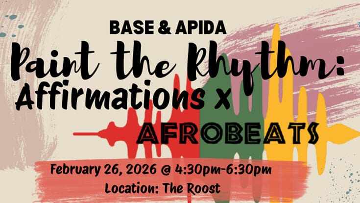 BASE and APIDA Paint the Rhythm: Affirmations and Afrobeats, February 26, 2026, 4:30 to 6:30 pm, location: the Roost. Text on a splattered paint background.